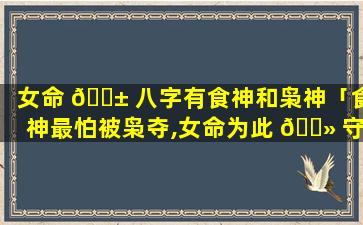 女命 🐱 八字有食神和枭神「食神最怕被枭夺,女命为此 🌻 守空房」